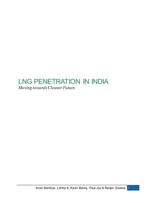Kiran Nambiar, Likhita K, Kevin Benny, Paul Joy & Ranjan Saxena 1
LNG PENETRATION IN INDIA
Moving towards Cleaner Future
 