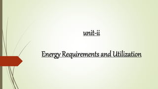 unit-ii
Energy Requirements and Utilization
 