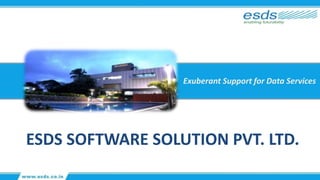 Exuberant Support for Data Services
ESDS SOFTWARE SOLUTION PVT. LTD.
 