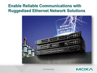 Enable Reliable Communications with
Ruggedized Ethernet Network Solutions
Confidential
 
