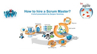 How to hire a Scrum Master?
A short presentation by Sanjeev Varshney
 