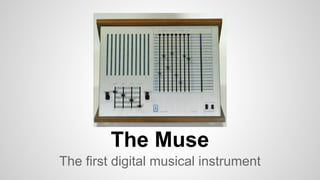 The Muse
The first digital musical instrument
 