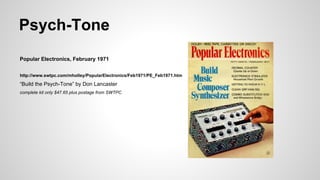 Psych-Tone
Popular Electronics, February 1971
http://www.swtpc.com/mholley/PopularElectronics/Feb1971/PE_Feb1971.htm
“Build the Psych-Tone” by Don Lancaster
complete kit only $47.65 plus postage from SWTPC
 