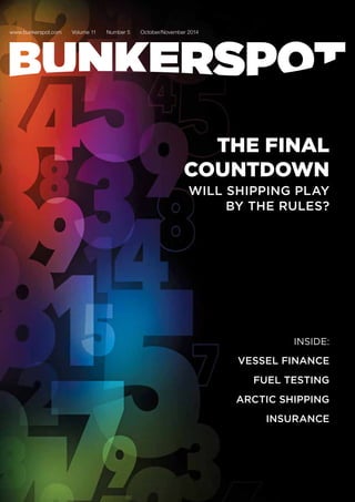 www.bunkerspot.com Volume 11 Number 5 October/November 2014
THE FINAL
COUNTDOWN
WILL SHIPPING PLAY
BY THE RULES?
INSIDE:
VESSEL FINANCE
FUEL TESTING
ARCTIC SHIPPING
INSURANCE
 
