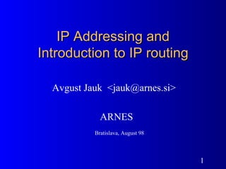 IP Addressing and Introduction to IP routing Avgust Jauk  <jauk@arnes.si> ARNES Bratislava, August 98 