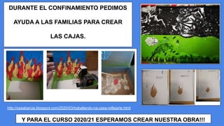 DURANTE EL CONFINAMIENTO PEDIMOS
AYUDA A LAS FAMILIAS PARA CREAR
LAS CAJAS.
Y PARA EL CURSO 2020/21 ESPERAMOS CREAR NUESTRA OBRA!!!
http://ceeabarcia.blogspot.com/2020/03/traballando-na-casa-reflejarte.html
 