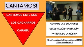 CANTAMOS!
LOS CACHARROS
CARABÚ
CANTEMOS ESTE SON
CORO DE LAS EMOCIONES
CELEBRACIÓN “SANTA ICÍA”
PATRONA DE LA MÚSICA
http://ceeabarcia.blogspot.com/2019/
11/santa-icia.html
 