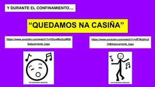 Y DURANTE EL CONFINAMIENTO....
https://www.youtube.com/watch?v=dP3KpHnJl
14&feature=emb_logo
https://www.youtube.com/watch?v=hDuwMxdyyM0&
feature=emb_logo
“QUEDAMOS NA CASIÑA”
 