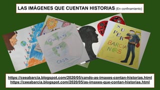 LAS IMÁGENES QUE CUENTAN HISTORIAS (En confinamiento)
https://ceeabarcia.blogspot.com/2020/05/cando-as-imaxes-contan-historias.html
https://ceeabarcia.blogspot.com/2020/05/as-imaxes-que-contan-historias.html
 