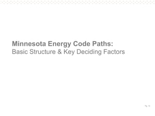 Pg. 13
Minnesota Energy Code Paths:
Basic Structure & Key Deciding Factors
 