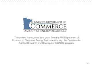 Pg. 2
This project is supported by a grant from the MN Department of
Commerce, Division of Energy Resources through the Conservation
Applied Research and Development (CARD) program.
 