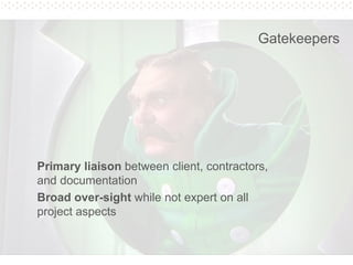 Pg. 28
Gatekeepers
Primary liaison between client, contractors,
and documentation
Broad over-sight while not expert on all
project aspects
 