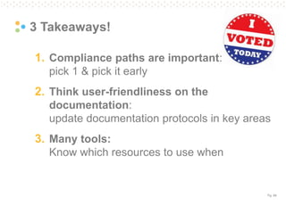 Pg. 84
3 Takeaways!
1. Compliance paths are important:
pick 1 & pick it early
2. Think user-friendliness on the
documentation:
update documentation protocols in key areas
3. Many tools:
Know which resources to use when
 