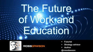 The Future
of Work and
Education
▪ Futurist
▪ Strategy advisor
▪ Author
@rossdawson
 