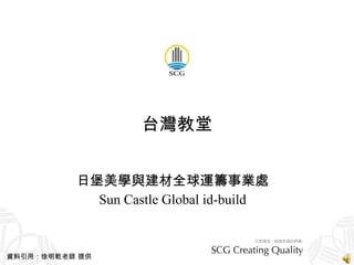台灣教堂 日堡美學與建材全球運籌事業處 Sun Castle Global id-build 資料引用：徐明乾老師 提供 