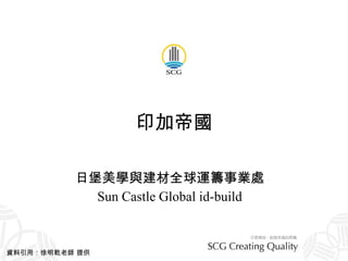 印加帝國 日堡美學與建材全球運籌事業處 Sun Castle Global id-build 資料引用：徐明乾老師 提供 