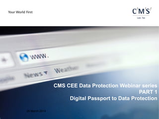 26 March 2014
CMS CEE Data Protection Webinar series
PART 1
Digital Passport to Data Protection
 