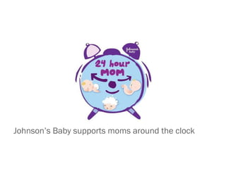 <ul><li>Johnson’s Baby supports moms around the clock  </li></ul>