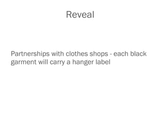 Reveal <ul><li>Partnerships with clothes shops - each black garment will carry a hanger label  </li></ul>
