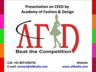 Presentation on CEED by
         Academy of Fashion & Design




Call: +91-8971296752                    Website
E-mail: contact@afdindia.com   www.afdindia.com
 