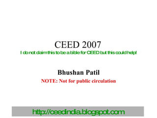 CEED 2007   I do not claim this to be a bible for CEED but this could help! Bhushan Patil NOTE: Not for public circulation 