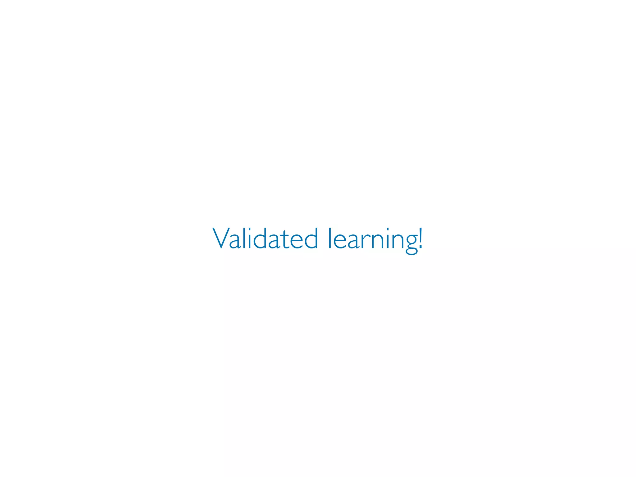 Validated learning!
 