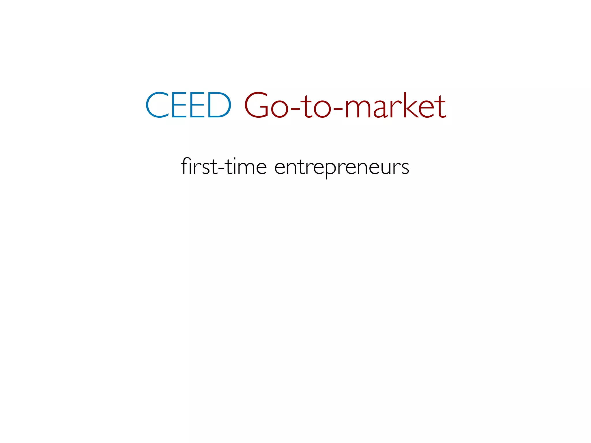 CEED Go-to-market
  ﬁrst-time entrepreneurs
 