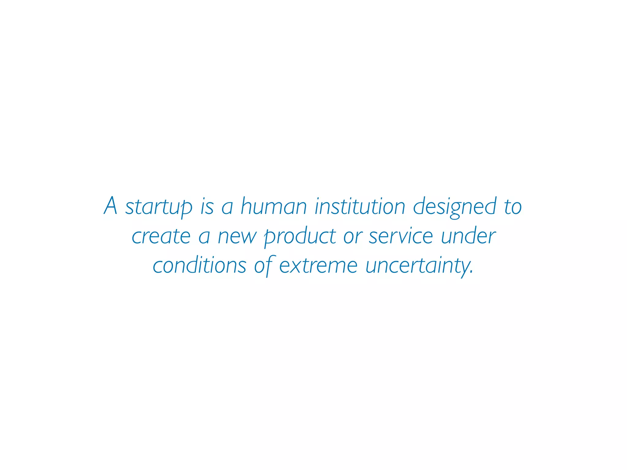 A startup is a human institution designed to
   create a new product or service under
     conditions of extreme uncertainty.
 