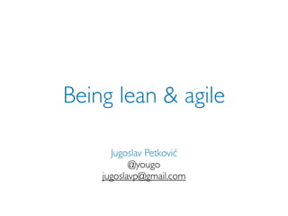 Being lean & agile

      Jugoslav Petković
           @yougo
    jugoslavp@gmail.com
 