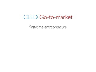 CEED Go-to-market
  ﬁrst-time entrepreneurs
 