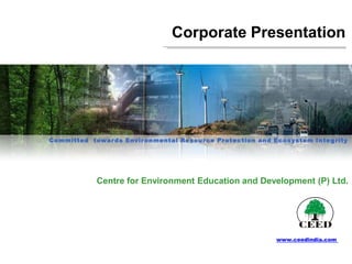 Corporate Presentation




Committed towar ds Envir onmental Resour ce Pr otection and Ecosystem Inte g rity




            Centre for Environment Education and Development (P) Ltd.




                                                             www.ceedindia.com
 