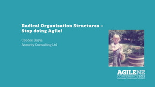 Radical Organisation Structures –
Stop doing Agile!
Ceedee Doyle
Assurity Consulting Ltd
 