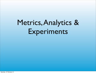 Metrics, Analytics &
                             Experiments



Saturday, 16 February 13
 