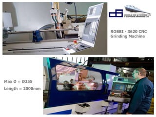 ROBBI - 3620 CNC 
Grinding Machine 
Max Ø = Ø355 
Length = 2000mm 
 