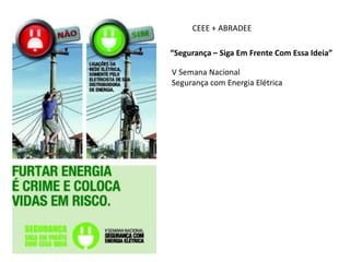 CEEE + ABRADEE
“Segurança – Siga Em Frente Com Essa Ideia”
V Semana Nacional
Segurança com Energia Elétrica
 