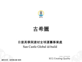 古希臘 日堡美學與建材全球運籌事業處 Sun Castle Global id-build 資料引用：徐明乾老師 提供 