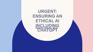 URGENT:
ENSURING AN
ETHICAL AI
INCLUDING
CHATGPT
Stephen Abram, MLS​
 