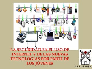 LA SEGURIDAD EN EL USO DE
INTERNET Y DE LAS NUEVAS
TECNOLOGIAS POR PARTE DE
LOS JÓVENES
C.E.E. El Molino
 