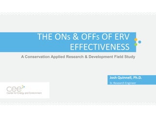THE ONS & OFFS OF ERV
EFFECTIVENESS
Josh Quinnell, Ph.D.
Sr. Research Engineer
A Conservation Applied Research & Development Field Study
 