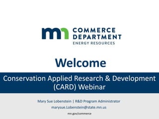 Welcome
Conservation Applied Research & Development
(CARD) Webinar
Mary Sue Lobenstein | R&D Program Administrator
marysue...