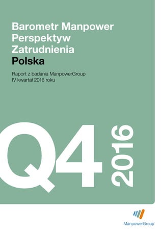 Barometr Manpower
Perspektyw
Zatrudnienia
Polska
Q4
2016
Raport z badania ManpowerGroup
IV kwartał 2016 roku
 