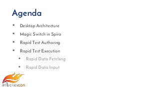 Agenda
▪ Desktop Architecture
▪ Magic Switch in Spira
▪ Rapid Test Authoring
▪ Rapid Test Execution
▪ Rapid Data Fetching
▪ Rapid Data Input
 