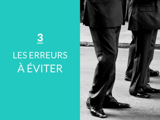 LES ERREURS
À ÉVITER
3