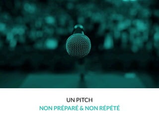 UN PITCH
NON PRÉPARÉ & NON RÉPÉTÉ