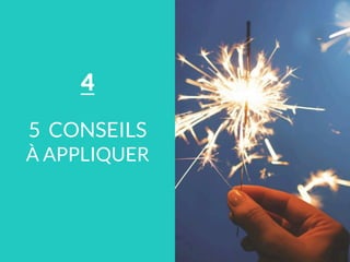 5 CONSEILS
À APPLIQUER
4