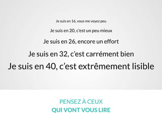 Je suis en 16, vous me voyez peu
Je suis en 20, c’est un peu mieux
Je suis en 26, encore un effort
Je suis en 32, c’est carrément bien
Je suis en 40, c’est extrêmement lisible
PENSEZ À CEUX
QUI VONT VOUS LIRE