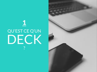 QU’EST CE Q’UN
DECK?
1