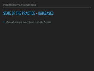 PYTHON IN CIVIL ENGINEERING
STATE OF THE PRACTICE - DATABASES
▸ Overwhelming everything is in MS Access
 