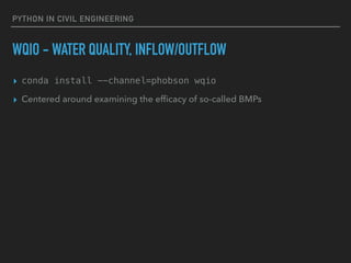 PYTHON IN CIVIL ENGINEERING
WQIO - WATER QUALITY, INFLOW/OUTFLOW
▸ conda install --channel=phobson wqio
▸ Centered around examining the efﬁcacy of so-called BMPs
 