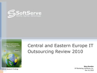 Central and Eastern Europe IT
                          Outsourcing Review 2010


                                                           Mary Brandon
CEEOA Research Findings                       VP Marketing, SoftServe, Inc.
                                                             Dec-14, 2010
 